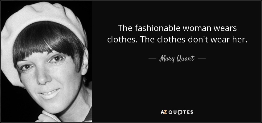 The fashionable woman wears clothes. The clothes don't wear her. - Mary Quant