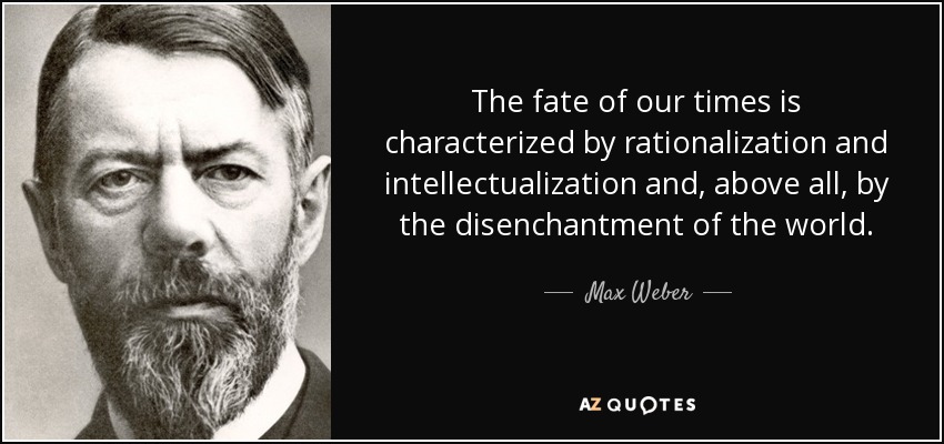 The fate of our times is characterized by rationalization and intellectualization and, above all, by the disenchantment of the world. - Max Weber
