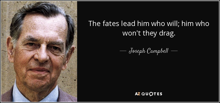 The fates lead him who will; him who won't they drag. - Joseph Campbell