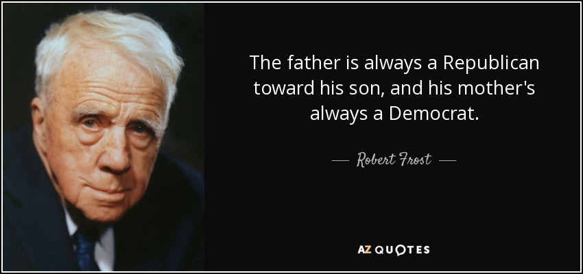 The father is always a Republican toward his son, and his mother's always a Democrat. - Robert Frost