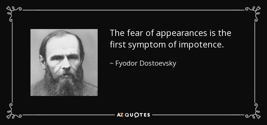 The fear of appearances is the first symptom of impotence. - Fyodor Dostoevsky
