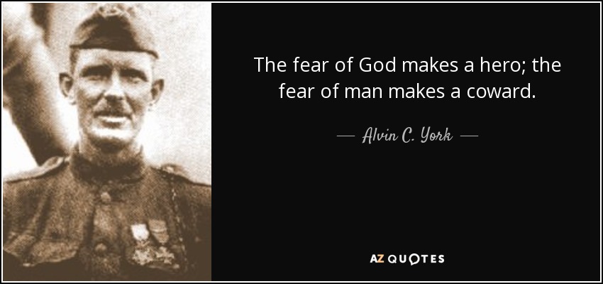 The fear of God makes a hero; the fear of man makes a coward. - Alvin C. York
