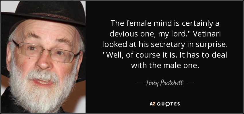 The female mind is certainly a devious one, my lord.