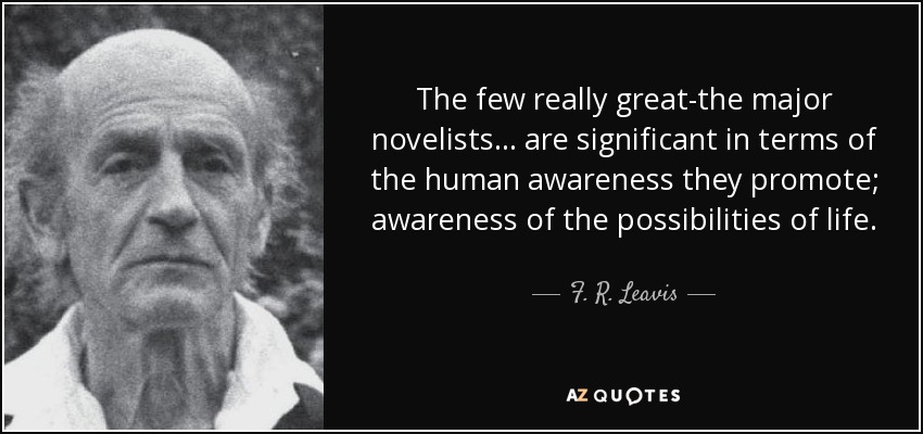 The few really great-the major novelists ... are significant in terms of the human awareness they promote; awareness of the possibilities of life. - F. R. Leavis