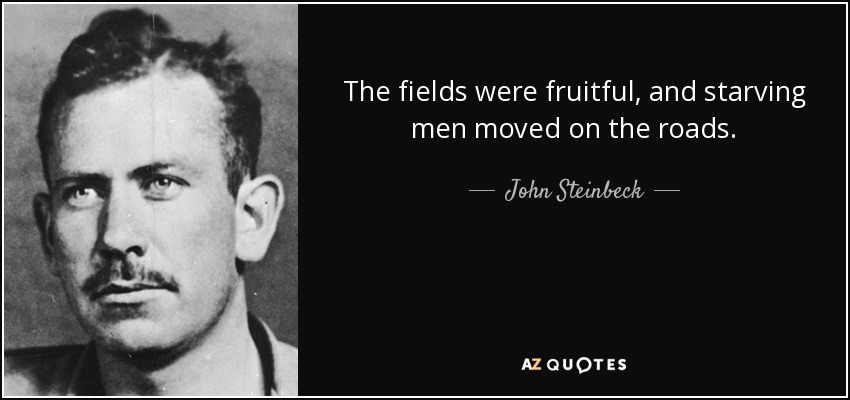 The fields were fruitful, and starving men moved on the roads. - John Steinbeck