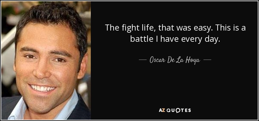 The fight life, that was easy. This is a battle I have every day. - Oscar De La Hoya