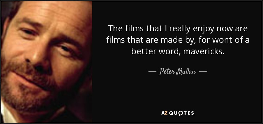 The films that I really enjoy now are films that are made by, for wont of a better word, mavericks. - Peter Mullan