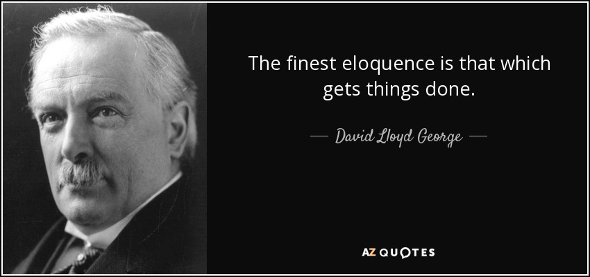 The finest eloquence is that which gets things done. - David Lloyd George