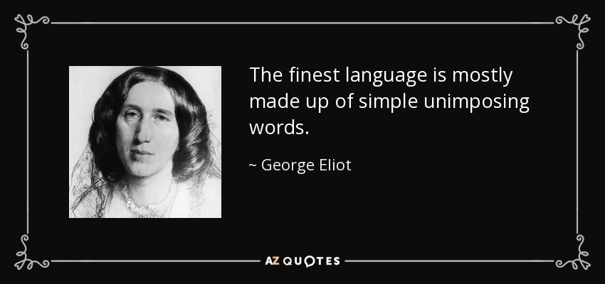 The finest language is mostly made up of simple unimposing words. - George Eliot