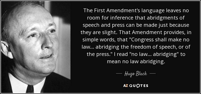 The First Amendment's language leaves no room for inference that abridgments of speech and press can be made just because they are slight. That Amendment provides, in simple words, that 