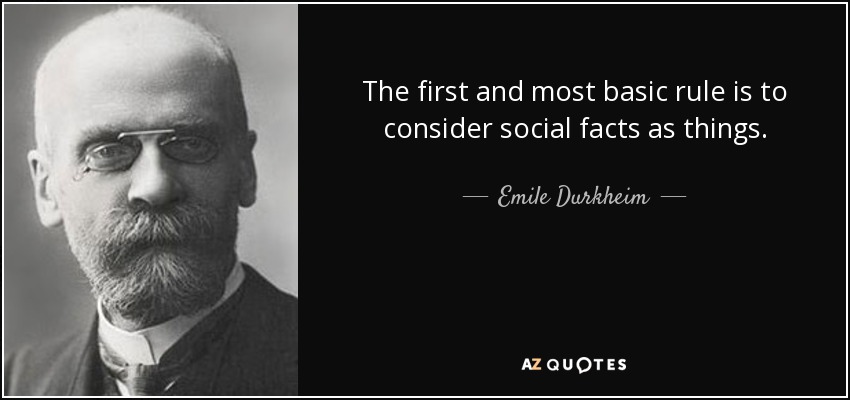 The first and most basic rule is to consider social facts as things. - Emile Durkheim