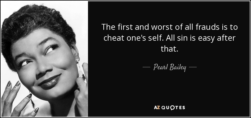 The first and worst of all frauds is to cheat one's self. All sin is easy after that. - Pearl Bailey
