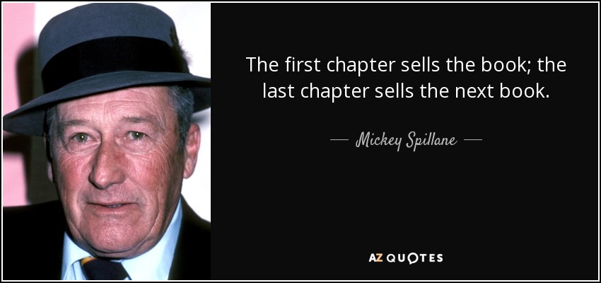 The first chapter sells the book; the last chapter sells the next book. - Mickey Spillane