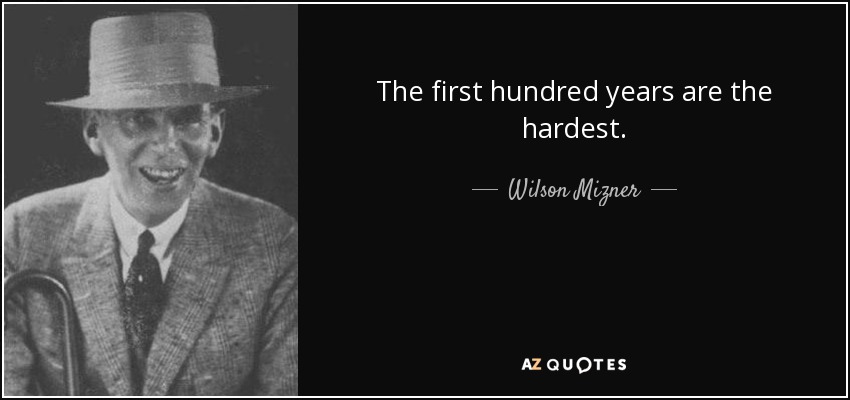 The first hundred years are the hardest. - Wilson Mizner