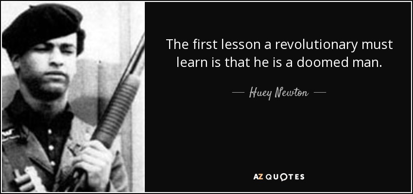 The first lesson a revolutionary must learn is that he is a doomed man. - Huey Newton