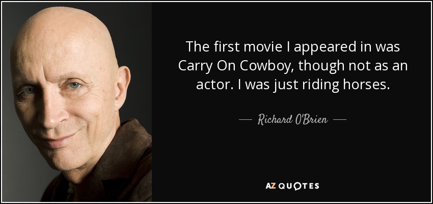 The first movie I appeared in was Carry On Cowboy, though not as an actor. I was just riding horses. - Richard O'Brien