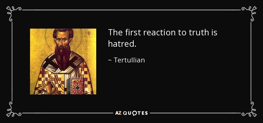 The first reaction to truth is hatred. - Tertullian