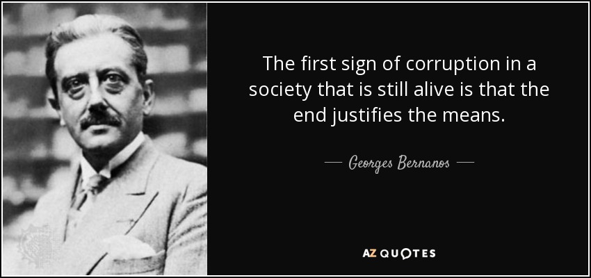 The first sign of corruption in a society that is still alive is that the end justifies the means. - Georges Bernanos