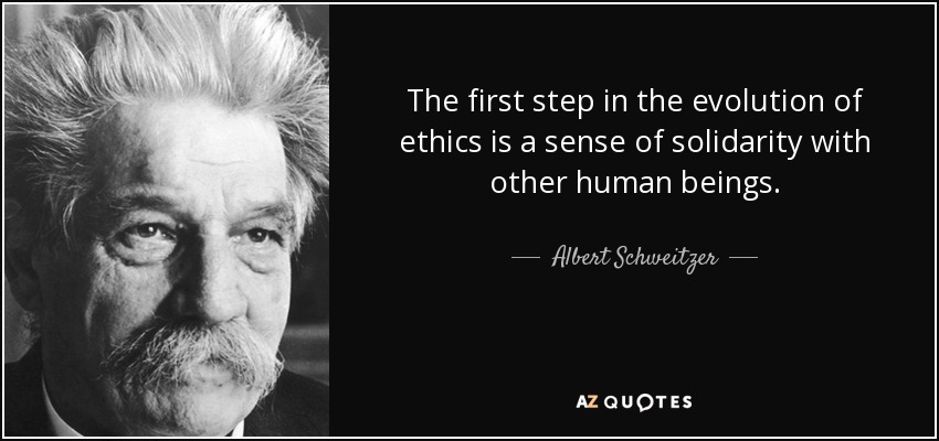 The first step in the evolution of ethics is a sense of solidarity with other human beings. - Albert Schweitzer