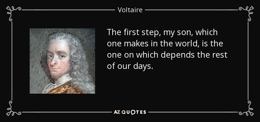 The first step, my son, which one makes in the world, is the one on which depends the rest of our days. - Voltaire