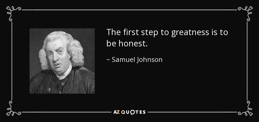 The first step to greatness is to be honest. - Samuel Johnson