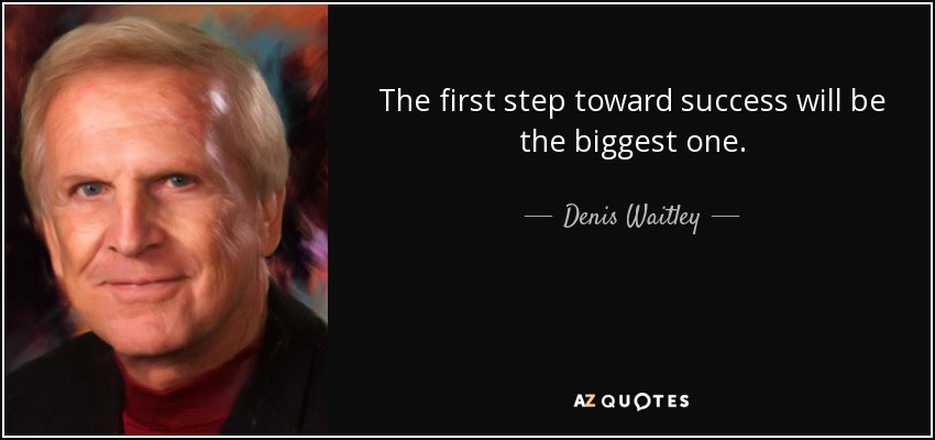 The first step toward success will be the biggest one. - Denis Waitley