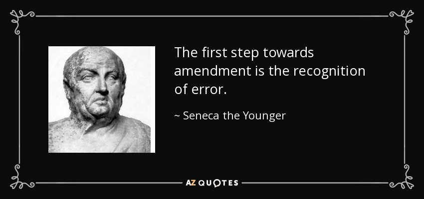 The first step towards amendment is the recognition of error. - Seneca the Younger