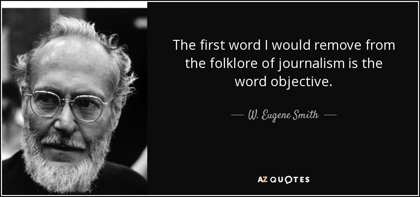 The first word I would remove from the folklore of journalism is the word objective. - W. Eugene Smith