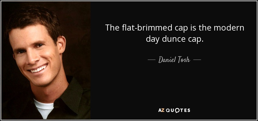 The flat-brimmed cap is the modern day dunce cap. - Daniel Tosh