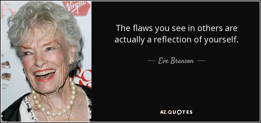 The flaws you see in others are actually a reflection of yourself. - Eve Branson