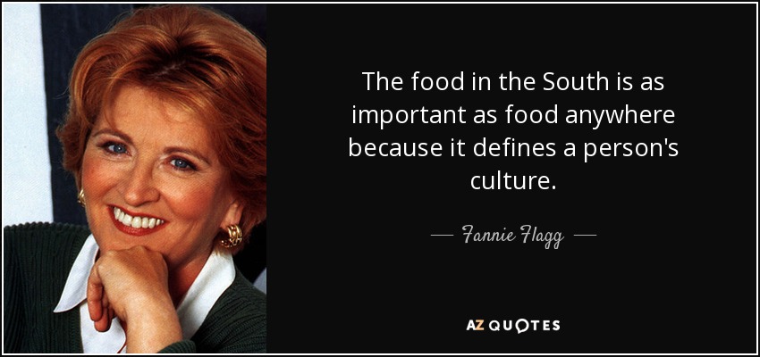 The food in the South is as important as food anywhere because it defines a person's culture. - Fannie Flagg