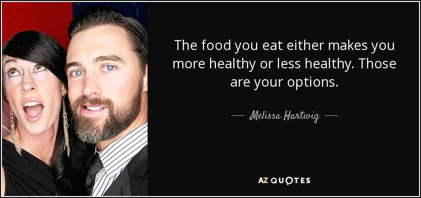 The food you eat either makes you more healthy or less healthy. Those are your options. - Melissa Hartwig