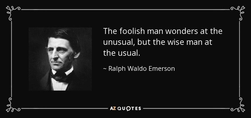 The foolish man wonders at the unusual, but the wise man at the usual. - Ralph Waldo Emerson