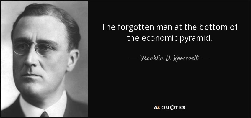 Franklin D. Roosevelt quote: The forgotten man at the bottom of the ...