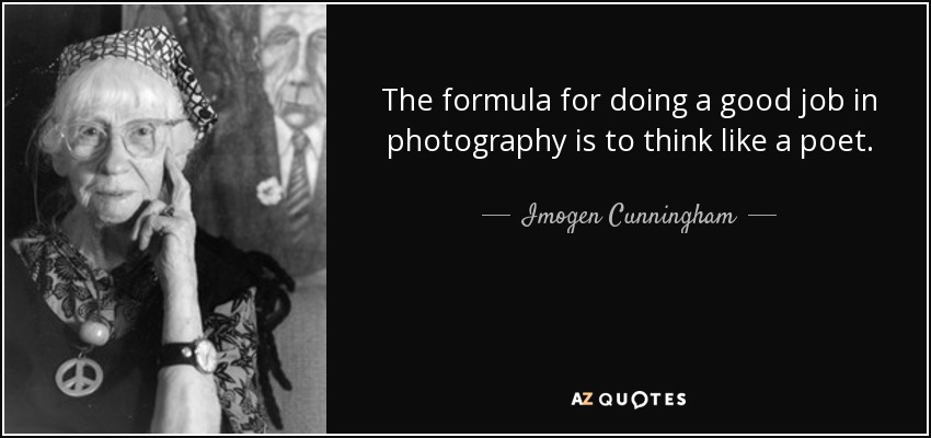 The formula for doing a good job in photography is to think like a poet. - Imogen Cunningham