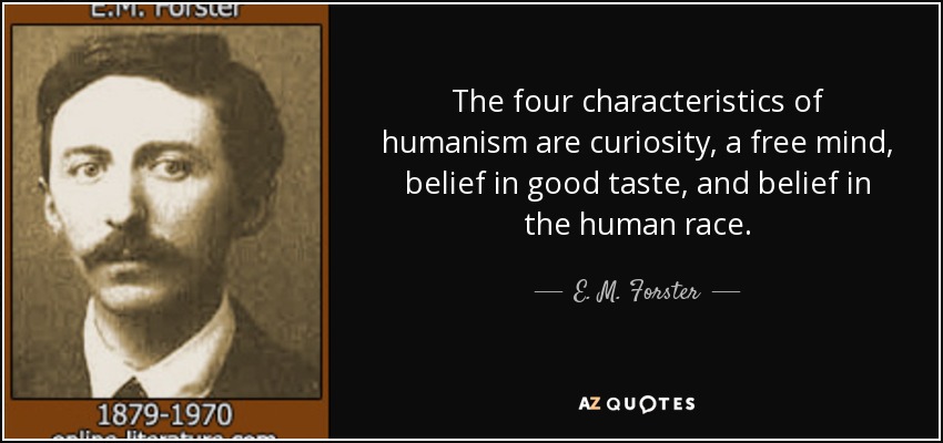 The four characteristics of humanism are curiosity, a free mind, belief in good taste, and belief in the human race. - E. M. Forster