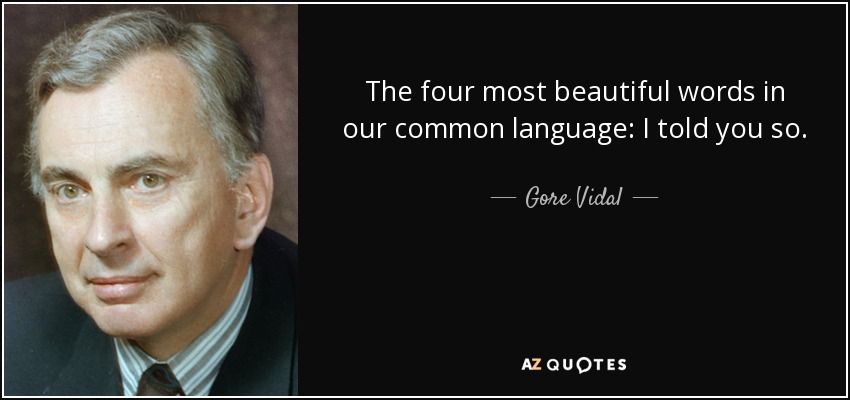 The four most beautiful words in our common language: I told you so. - Gore Vidal