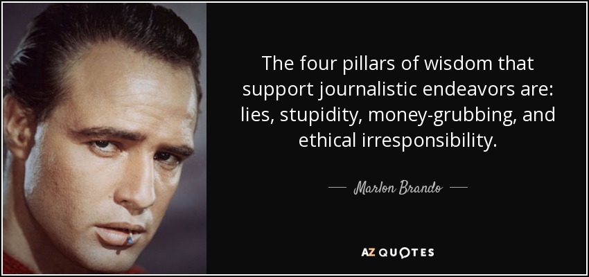 The four pillars of wisdom that support journalistic endeavors are: lies, stupidity, money-grubbing, and ethical irresponsibility. - Marlon Brando