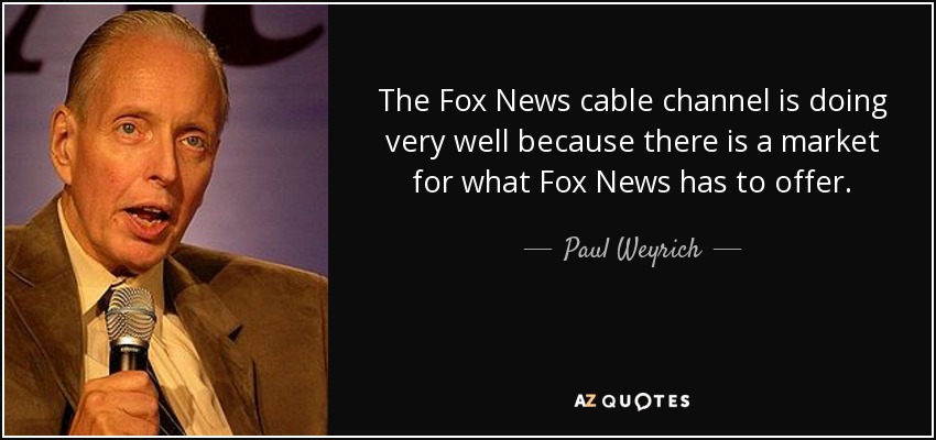 The Fox News cable channel is doing very well because there is a market for what Fox News has to offer. - Paul Weyrich