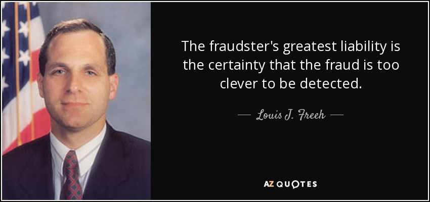 The fraudster's greatest liability is the certainty that the fraud is too clever to be detected. - Louis J. Freeh