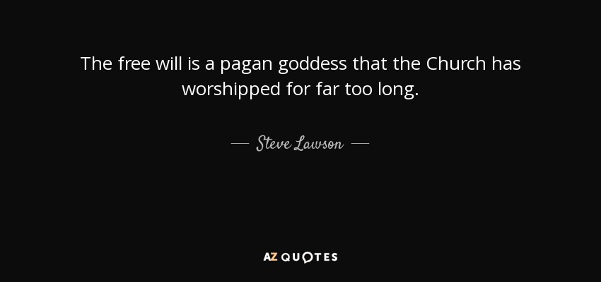The free will is a pagan goddess that the Church has worshipped for far too long. - Steve Lawson