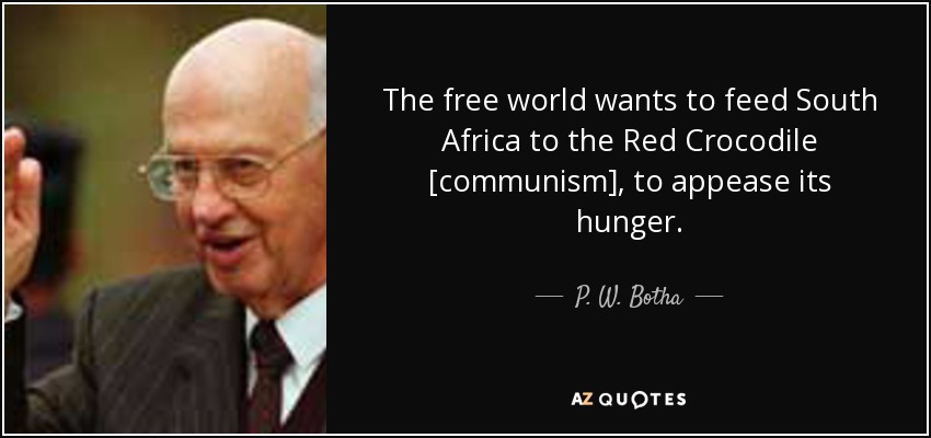The free world wants to feed South Africa to the Red Crocodile [communism], to appease its hunger. - P. W. Botha