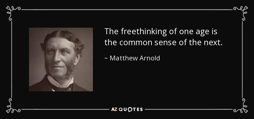 The freethinking of one age is the common sense of the next. - Matthew Arnold