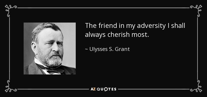 The friend in my adversity I shall always cherish most. - Ulysses S. Grant
