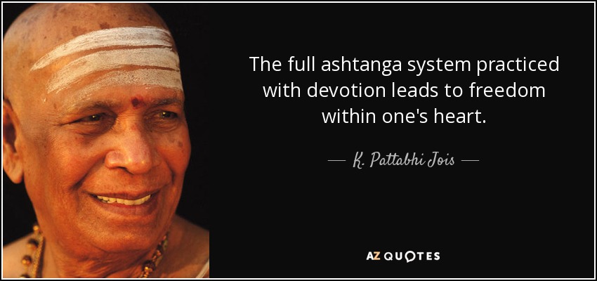 The full ashtanga system practiced with devotion leads to freedom within one's heart. - K. Pattabhi Jois