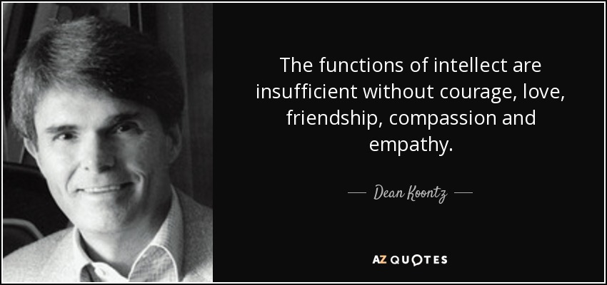 The functions of intellect are insufficient without courage, love, friendship, compassion and empathy. - Dean Koontz