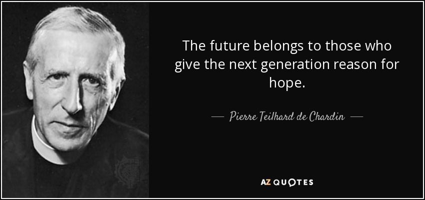 The future belongs to those who give the next generation reason for hope. - Pierre Teilhard de Chardin