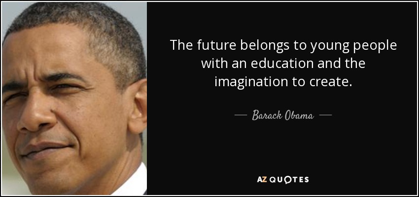 The future belongs to young people with an education and the imagination to create. - Barack Obama
