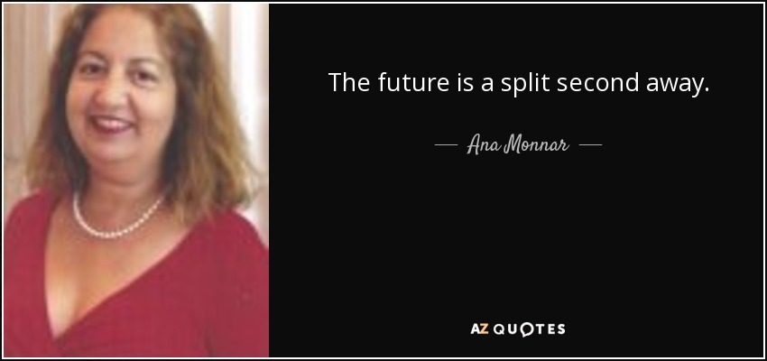 The future is a split second away. - Ana Monnar