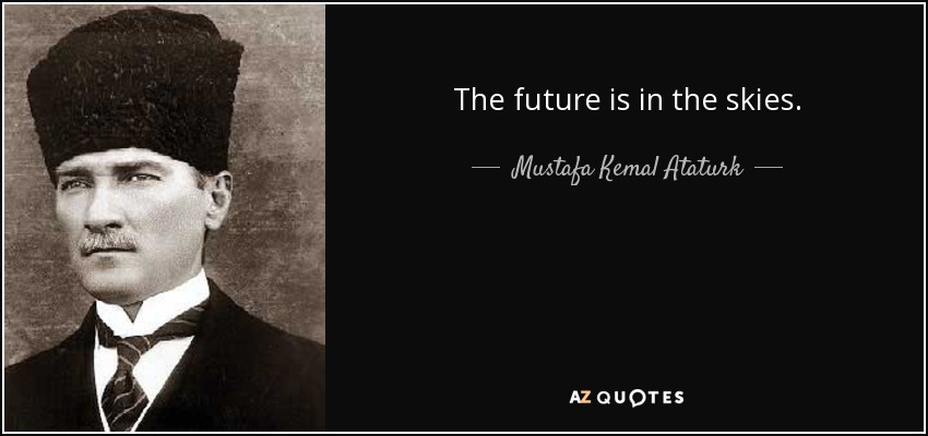 The future is in the skies. - Mustafa Kemal Ataturk